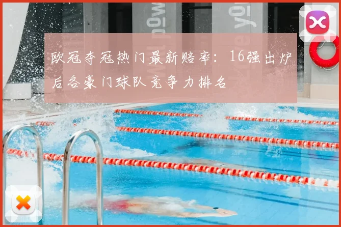 欧冠夺冠热门最新赔率：16强出炉后各豪门球队竞争力排名
