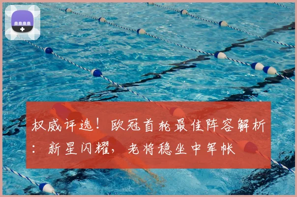 权威评选！欧冠首轮最佳阵容解析：新星闪耀，老将稳坐中军帐