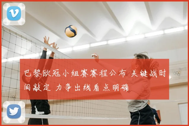 巴黎欧冠小组赛赛程公布 关键战时间敲定 力争出线看点明确