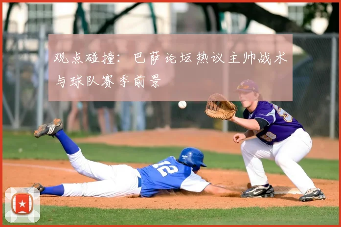 观点碰撞：巴萨论坛热议主帅战术与球队赛季前景