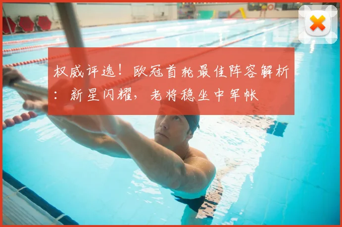 权威评选！欧冠首轮最佳阵容解析：新星闪耀，老将稳坐中军帐