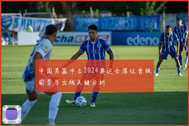 中国男篮冲击2024奥运会席位晋级前景与出线关键分析